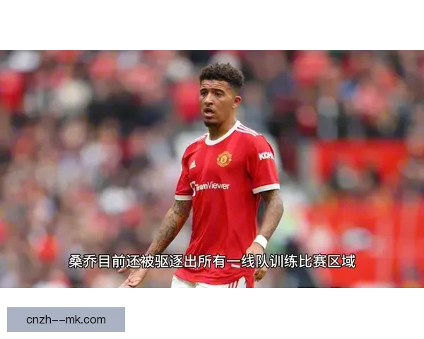 桑乔与滕哈格决裂被逐出曼联一线队 自此失去主力位置或难回归